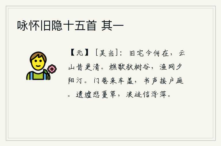 咏怀旧隐十五首 其一,我的旧居现在在哪里呢?当年的云山比过去更加清幽。秋天的树林中传来樵夫的歌声,夕阳西下,汀洲上渔网张开了,一片迷蒙。门前小巷里传来车盖,书信的敲击声直通到庭院。遗