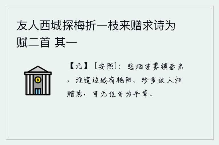 友人西城探梅折一枝来赠求诗为赋二首 其一，愁苦的烟雾把春天的景色遮盖住,是谁让边疆的城市有艳丽的阳光照耀?珍重老朋友送给我的深情厚意,怎么能没有好的诗句作为简短的信笺呢?