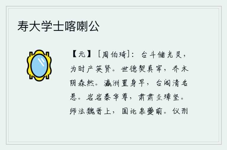 寿大学士喀喇公,天台和北斗星储存着日月星辰的光辉和神灵,为了适应时世的变化而生出许多英才贤士。社会风气和圣明的君主相吻合,就像那高大的树木阴森森地生长着一样。早年在瀛洲安身立命