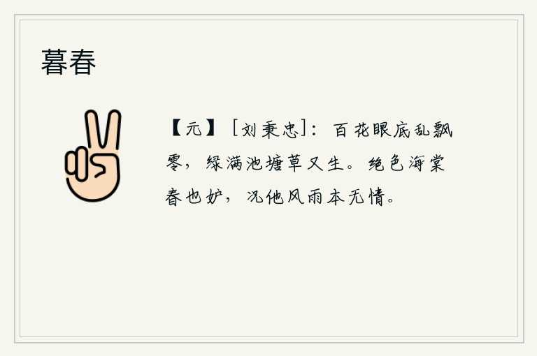 暮春，百花在我眼里随意飘零,池塘水满又长出新草。海棠花是多么的美丽,连春天也嫉妒它,何况它面对风雨本就无情。