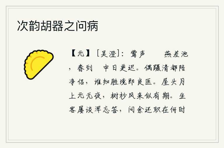次韵胡器之问病,黄莺的啼叫声悦耳婉转,燕子飞来飞去不时地鸣叫,春天到了这安闲自在的日子里,时间就更晚了。偶尔踏上清净的都市,陪伴着清洁的伙伴,谁知道这美好的境界就是一位名医。上