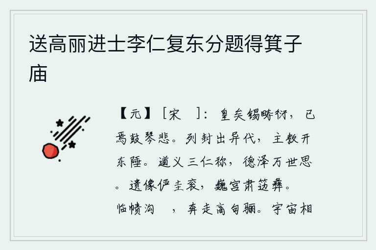 送高丽进士李仁复东分题得箕子庙,皇上赐给田地宽广,不久我弹琴感到悲伤。各个朝代分封诸侯,都是在不同的时代出现的,由于天子和诸侯的教化而开拓了东方边陲。道义被三位仁人所称颂,德政恩泽万代流芳千古