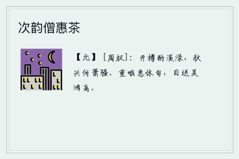 次韵僧惠茶，端起酒杯在清澈的溪水中喝,秋天的兴致是多么的萧条骚动。再次吟诵惠休的诗句,目送着吴地的鸿雁飞向远方。