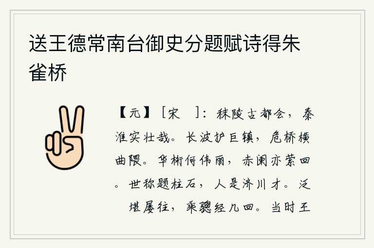 送王德常南台御史分题赋诗得朱雀桥,秣陵是个古老的都会,秦淮河实在是多么雄伟壮观啊!波涛汹涌的江水护卫着雄伟的镇江,高桥横架在弯曲的山谷。华丽的桁架多么雄伟壮丽,红色的栏杆也曲折回旋。世人称赞在柱