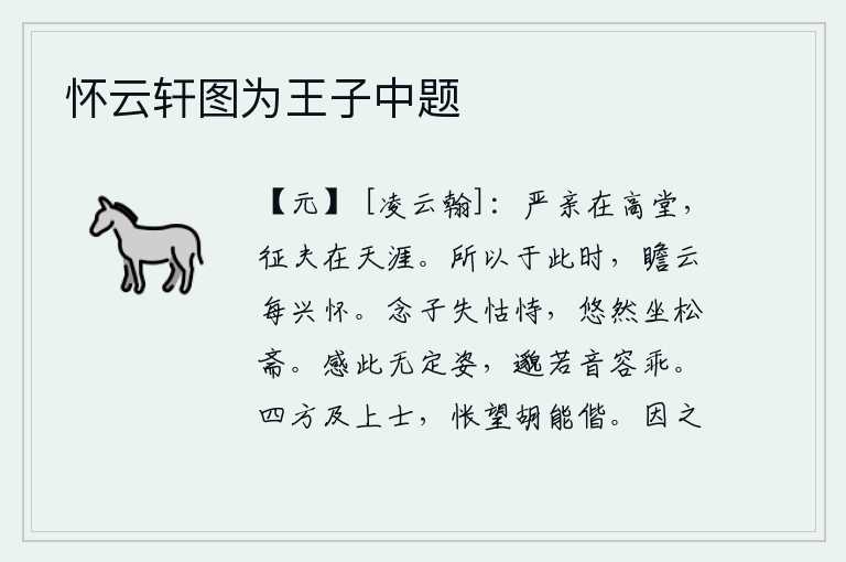 怀云轩图为王子中题，尊贵的双亲住在高堂之上,出征的丈夫却远在天涯海角。所以在此时此刻,仰望远方的云彩总是怀着深深的思念。想到你失去了依靠,悠然自得地坐在松树木制成的书斋里。面对这种