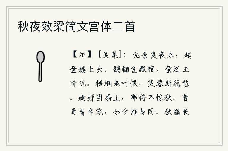 秋夜效梁简文宫体二首,漫漫长夜漫漫无边无际,我站起来登上高楼头顶。喜鹊在华丽的殿堂上翻飞栖息,萤火虫在玉石砌成的台阶前飞来飞去。梧桐树叶长得老了,让人怨恨;芙蓉花开得正艳丽,令人发愁